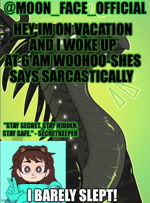 I barley slept last night | HEY IM ON VACATION AND I WOKE UP AT 6 AM WOOHOO-SHES SAYS SARCASTICALLY; I BARELY SLEPT! | image tagged in moon_face_official temp | made w/ Imgflip meme maker