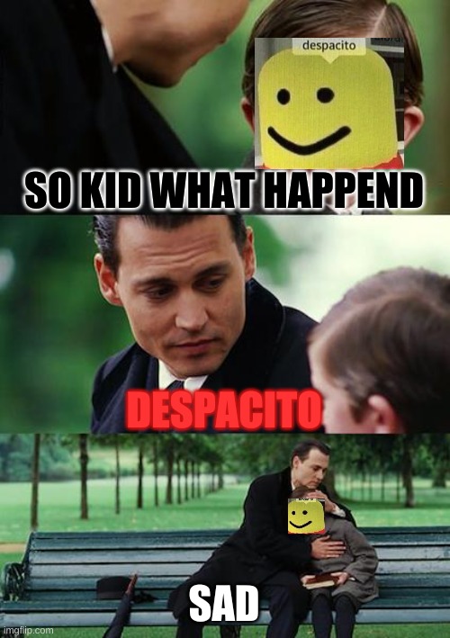 Finding Neverland Meme | SO KID WHAT HAPPEND; DESPACITO; SAD | image tagged in memes,finding neverland | made w/ Imgflip meme maker