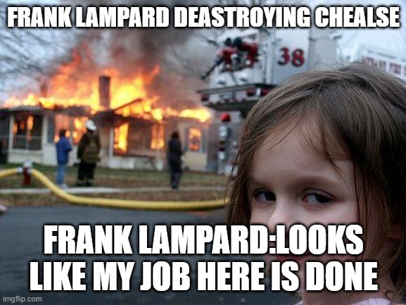 Disaster Girl | FRANK LAMPARD DEASTROYING CHEALSE; FRANK LAMPARD:LOOKS LIKE MY JOB HERE IS DONE | image tagged in memes,disaster girl | made w/ Imgflip meme maker