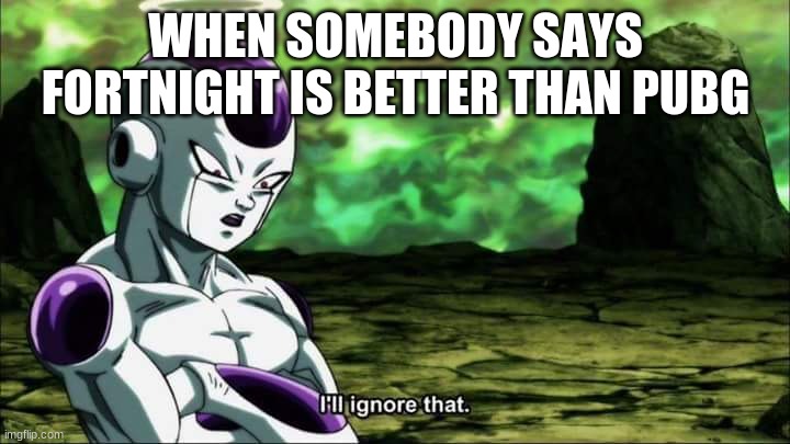Frieza Dragon ball super "I'll ignore that" | WHEN SOMEBODY SAYS FORTNIGHT IS BETTER THAN PUBG | image tagged in frieza dragon ball super i'll ignore that | made w/ Imgflip meme maker