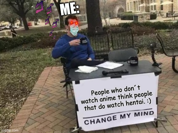 My new favorite meme i made :D |  ME:; People who don´t watch anime think people that do watch hentai. :) | image tagged in bernie i am once again asking for your support | made w/ Imgflip meme maker