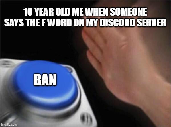 Based on a close call | 10 YEAR OLD ME WHEN SOMEONE SAYS THE F WORD ON MY DISCORD SERVER; BAN | image tagged in memes,blank nut button | made w/ Imgflip meme maker