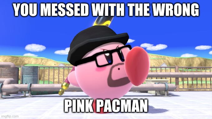 Big Smoke Kirby | YOU MESSED WITH THE WRONG; PINK PACMAN | image tagged in big smoke kirby | made w/ Imgflip meme maker