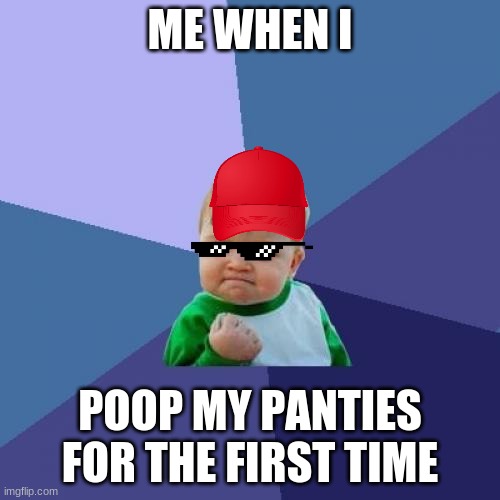 Success Kid | ME WHEN I; POOP MY PANTIES FOR THE FIRST TIME | image tagged in memes,success kid | made w/ Imgflip meme maker