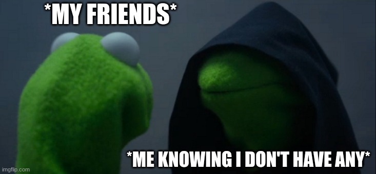 HA HA  YOU FOOL | *MY FRIENDS*; *ME KNOWING I DON'T HAVE ANY* | image tagged in memes,evil kermit | made w/ Imgflip meme maker