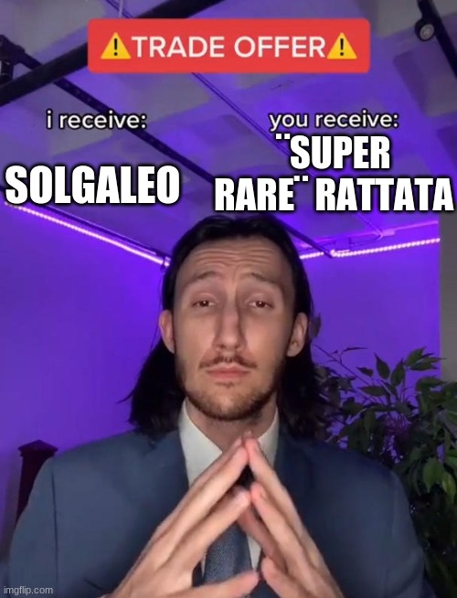 so true | SOLGALEO; ¨SUPER RARE¨ RATTATA | image tagged in trade offer | made w/ Imgflip meme maker