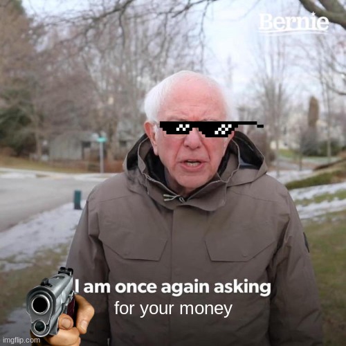 gimmie your money | for your money | image tagged in memes,bernie i am once again asking for your support | made w/ Imgflip meme maker