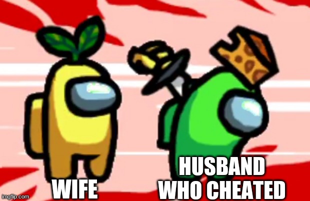 Among Us Stab | HUSBAND WHO CHEATED; WIFE | image tagged in among us stab | made w/ Imgflip meme maker