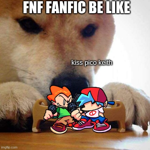 dog now kiss  | FNF FANFIC BE LIKE; kiss pico keith | image tagged in dog now kiss | made w/ Imgflip meme maker