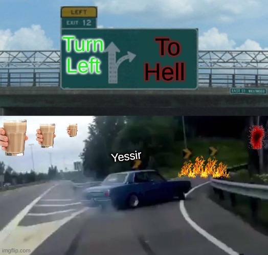 Welcome to hell :D | Turn Left; To Hell; Yessir | image tagged in memes | made w/ Imgflip meme maker
