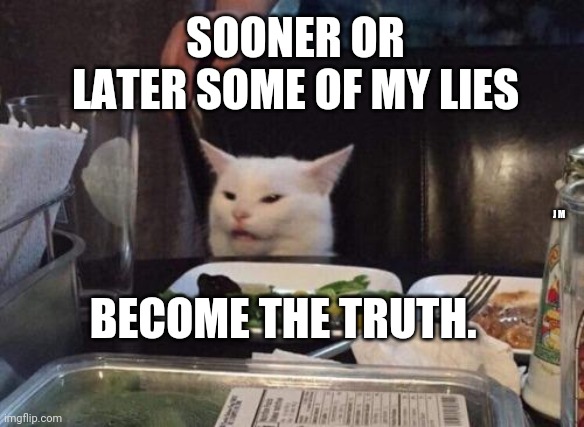 Salad cat | SOONER OR LATER SOME OF MY LIES; J M; BECOME THE TRUTH. | image tagged in salad cat | made w/ Imgflip meme maker