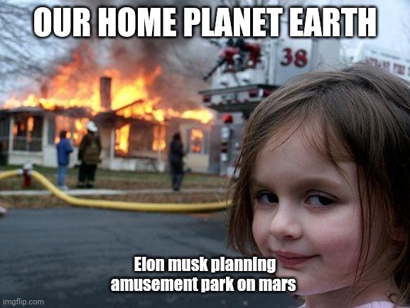 Disaster Girl | OUR HOME PLANET EARTH; Elon musk planning amusement park on mars | image tagged in memes,disaster girl | made w/ Imgflip meme maker