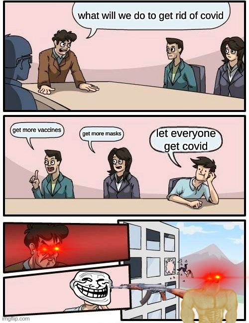 Boardroom Meeting Suggestion Meme | what will we do to get rid of covid; get more vaccines; get more masks; let everyone get covid | image tagged in memes,boardroom meeting suggestion | made w/ Imgflip meme maker