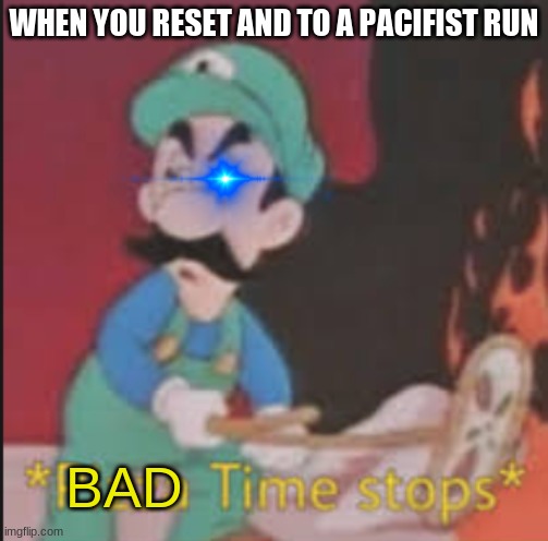 Bad Time Stops | WHEN YOU RESET AND TO A PACIFIST RUN; BAD | image tagged in pizza time stops,funny memes,funny,undertale,memes,does anyone read these tags | made w/ Imgflip meme maker