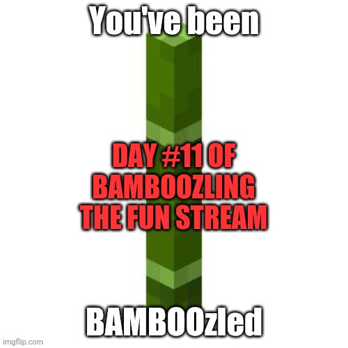 BAMBOOzled | DAY #11 OF BAMBOOZLING THE FUN STREAM | image tagged in bamboozled | made w/ Imgflip meme maker