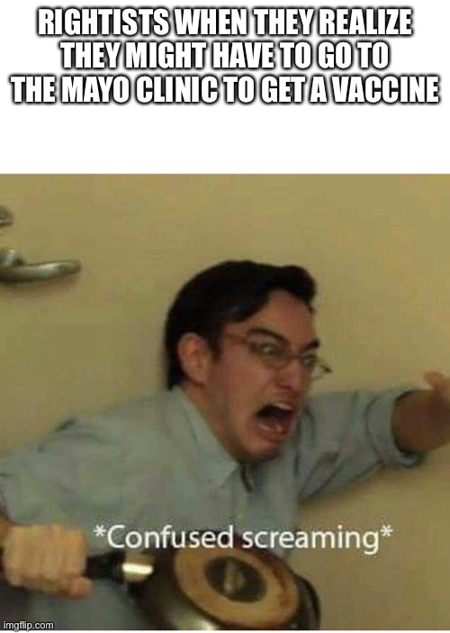 confused screaming | RIGHTISTS WHEN THEY REALIZE THEY MIGHT HAVE TO GO TO THE MAYO CLINIC TO GET A VACCINE | image tagged in confused screaming | made w/ Imgflip meme maker