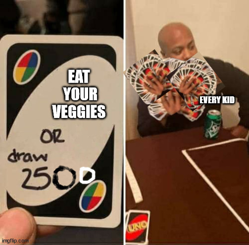 no one likes veggi | EAT  YOUR VEGGIES; EVERY KID | image tagged in uno draw 250 cards meme | made w/ Imgflip meme maker