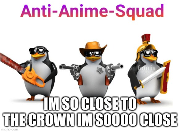 warning: some might find this offensive if you do then gtfo | IM SO CLOSE TO THE CROWN IM SOOOO CLOSE | image tagged in penguins the boys,it's just a joke my guy,chill | made w/ Imgflip meme maker