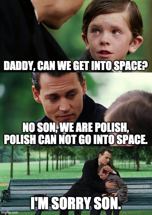 Poland can not go into space | DADDY, CAN WE GET INTO SPACE? NO SON, WE ARE POLISH, POLISH CAN NOT GO INTO SPACE. I'M SORRY SON. | image tagged in memes,finding neverland | made w/ Imgflip meme maker