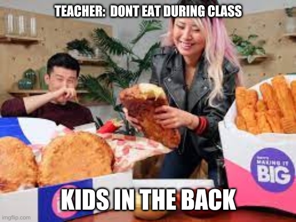 nobody: the kids in the back of the class | TEACHER:  DONT EAT DURING CLASS; KIDS IN THE BACK | image tagged in school,food | made w/ Imgflip meme maker