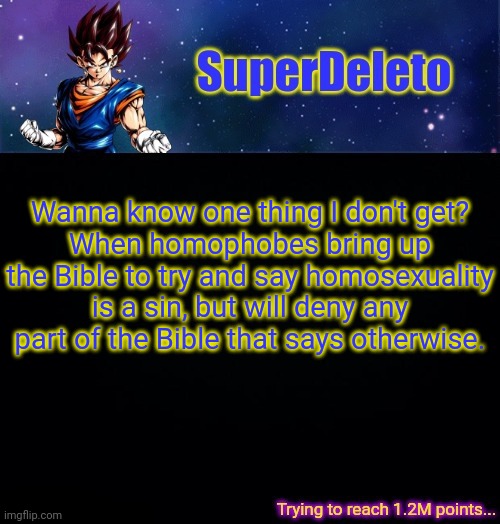 SuperDeleto | Wanna know one thing I don't get?
When homophobes bring up the Bible to try and say homosexuality is a sin, but will deny any part of the Bible that says otherwise. | image tagged in superdeleto | made w/ Imgflip meme maker