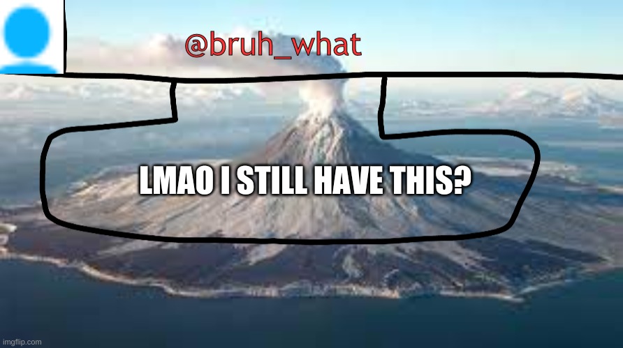bruh_whats temp lol | LMAO I STILL HAVE THIS? | made w/ Imgflip meme maker