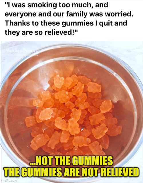 It’s All Relative | ...NOT THE GUMMIES
THE GUMMIES ARE NOT RELIEVED | image tagged in gummies,quit smoking,relief,family,friends | made w/ Imgflip meme maker