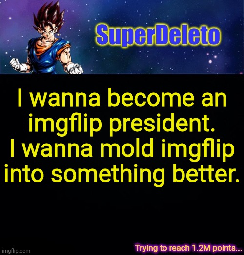 SuperDeleto | I wanna become an imgflip president. I wanna mold imgflip into something better. | image tagged in superdeleto | made w/ Imgflip meme maker