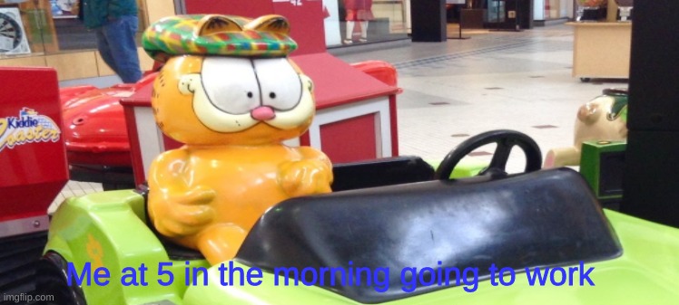 A-DOO DOO DOODA LA DOO | Me at 5 in the morning going to work | image tagged in garfield,me at 5 in the morning | made w/ Imgflip meme maker