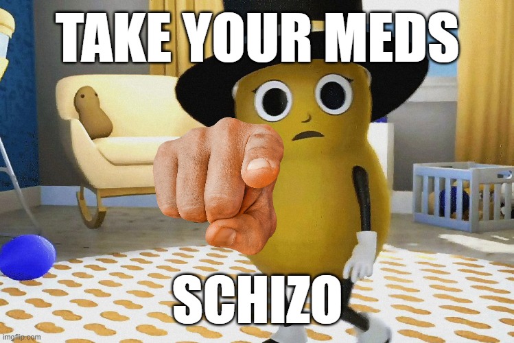 Shocked Baby Mr peanut | TAKE YOUR MEDS; SCHIZO | image tagged in shocked baby mr peanut | made w/ Imgflip meme maker