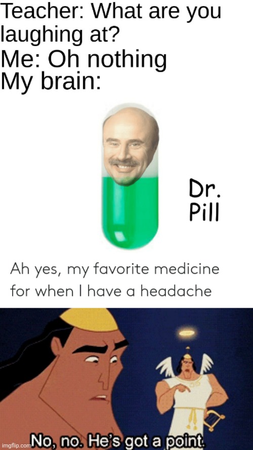 True true true. Phil is Pill. | image tagged in no no he s got a point,dr phil,funny,teacher what are you laughing at,memes | made w/ Imgflip meme maker