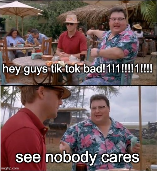 isn't this trend sort of dead now? | hey guys tik tok bad!1!1!!!!1!!!! see nobody cares | image tagged in memes,see nobody cares,tik tok | made w/ Imgflip meme maker