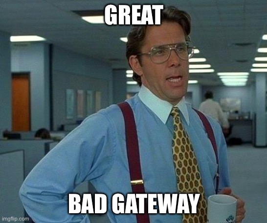 That Would Be Great Meme | GREAT; BAD GATEWAY | image tagged in memes,that would be great | made w/ Imgflip meme maker