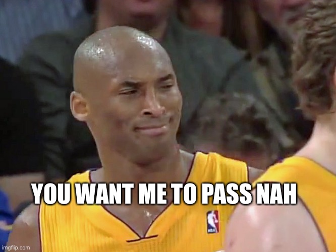 kobe bryant confused | YOU WANT ME TO PASS ANY | image tagged in kobe bryant confused | made w/ Imgflip meme maker
