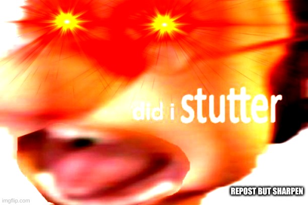 did i stutter | REPOST BUT SHARPEN | image tagged in did i stutter | made w/ Imgflip meme maker