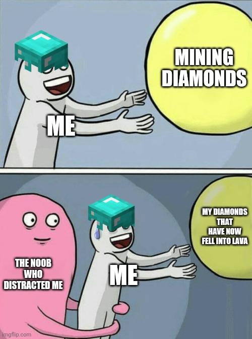 Minecraft Diamonds | MINING DIAMONDS; ME; MY DIAMONDS THAT HAVE NOW FELL INTO LAVA; THE NOOB WHO DISTRACTED ME; ME | image tagged in memes,running away balloon,minecraft,diamonds | made w/ Imgflip meme maker