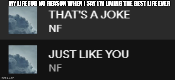 :') | MY LIFE FOR NO REASON WHEN I SAY I'M LIVING THE BEST LIFE EVER | image tagged in that's a joke just like you | made w/ Imgflip meme maker