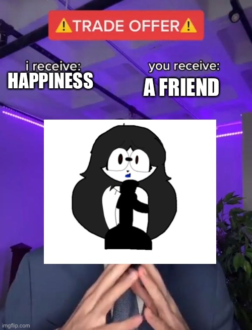 *insert good title* | HAPPINESS; A FRIEND | image tagged in trade offer | made w/ Imgflip meme maker