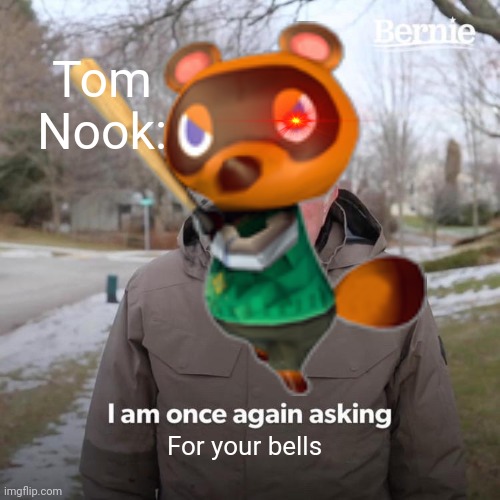 Tom Nook | Tom Nook:; For your bells | image tagged in bernie i am once again asking for your support,tom nook,animal crossing,too many tags,lol | made w/ Imgflip meme maker