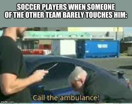 soccer players | SOCCER PLAYERS WHEN SOMEONE OF THE OTHER TEAM BARELY TOUCHES HIM: | image tagged in lol,oh come on,be a man,soccer | made w/ Imgflip meme maker