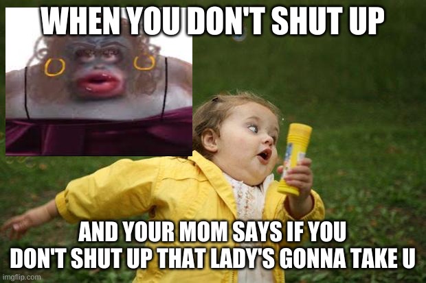 girl running | WHEN YOU DON'T SHUT UP; AND YOUR MOM SAYS IF YOU DON'T SHUT UP THAT LADY'S GONNA TAKE U | image tagged in girl running | made w/ Imgflip meme maker