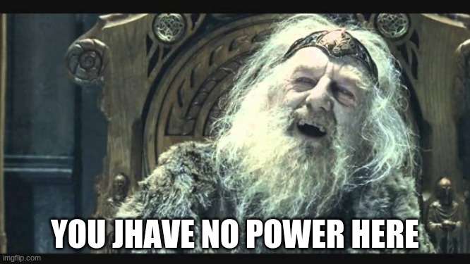 You have no power here | YOU JHAVE NO POWER HERE | image tagged in you have no power here | made w/ Imgflip meme maker