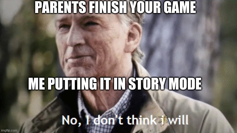 No, i dont think i will | PARENTS FINISH YOUR GAME; ME PUTTING IT IN STORY MODE | image tagged in no i dont think i will | made w/ Imgflip meme maker