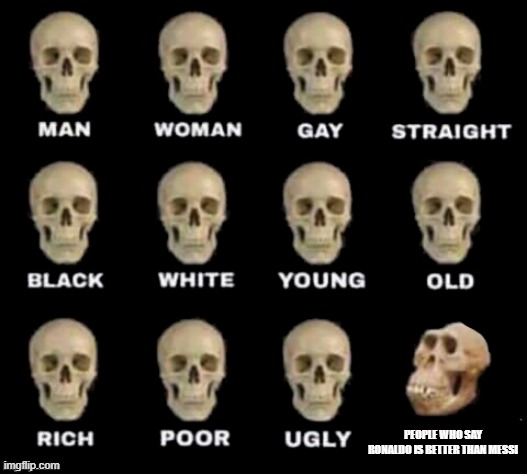 Idiot skull | PEOPLE WHO SAY RONALDO IS BETTER THAN MESSI | image tagged in idiot skull | made w/ Imgflip meme maker