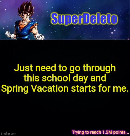 SuperDeleto | Just need to go through this school day and Spring Vacation starts for me. | image tagged in superdeleto | made w/ Imgflip meme maker