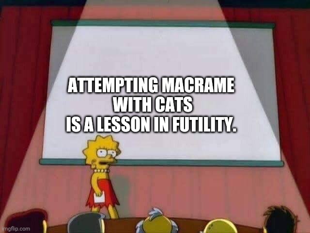 Cats and crafting | ATTEMPTING MACRAME
 WITH CATS
 IS A LESSON IN FUTILITY. | image tagged in lisa simpson speech,cats | made w/ Imgflip meme maker