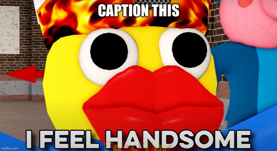 cuz yes | CAPTION THIS | image tagged in i feel handsome | made w/ Imgflip meme maker