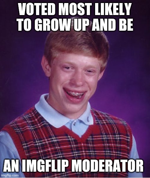 Bad Luck Brian | VOTED MOST LIKELY TO GROW UP AND BE; AN IMGFLIP MODERATOR | image tagged in memes,bad luck brian | made w/ Imgflip meme maker