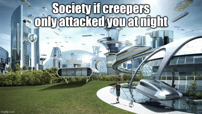 The future world if | Society if creepers only attacked you at night | image tagged in the future world if | made w/ Imgflip meme maker
