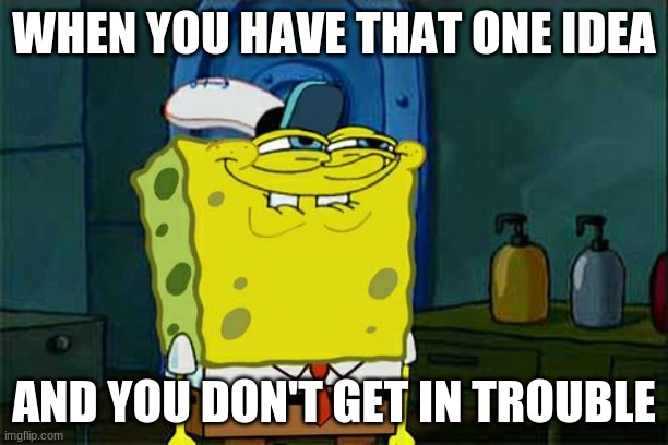 sponge bob | WHEN YOU HAVE THAT ONE IDEA; AND YOU DON'T GET IN TROUBLE | image tagged in memes,don't you squidward | made w/ Imgflip meme maker